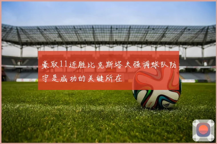 豪取11连胜比克斯塔夫强调球队防守是成功的关键所在