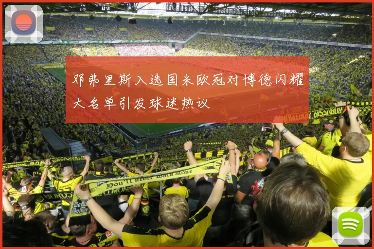 邓弗里斯入选国米欧冠对博德闪耀大名单引发球迷热议