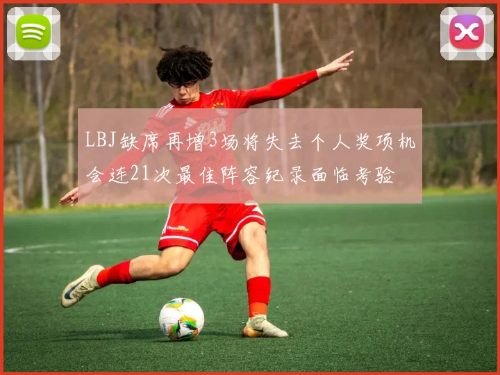 LBJ缺席再增3场将失去个人奖项机会连21次最佳阵容纪录面临考验