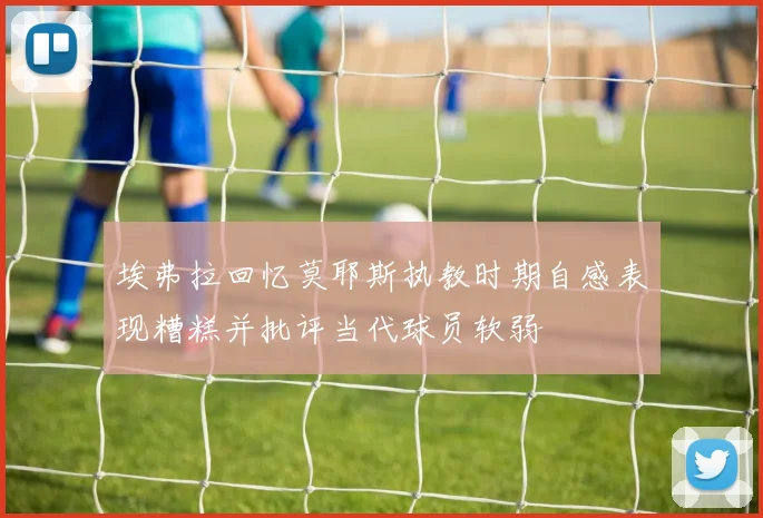 埃弗拉回忆莫耶斯执教时期自感表现糟糕并批评当代球员软弱