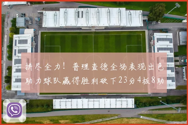 拼尽全力！普理查德全场表现出色助力球队赢得胜利砍下23分4板8助2断三分命中率高达43