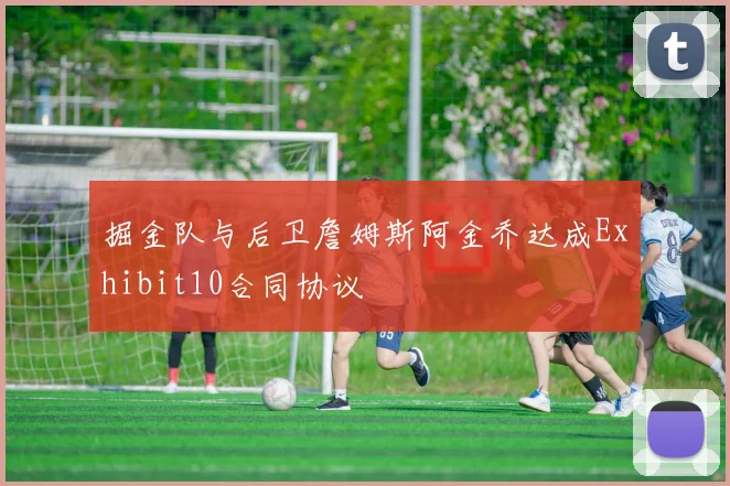 掘金队与后卫詹姆斯阿金乔达成Exhibit10合同协议