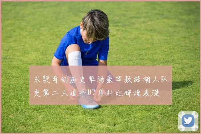 东契奇创历史单场豪华数据湖人队史第二人追平07年科比辉煌表现