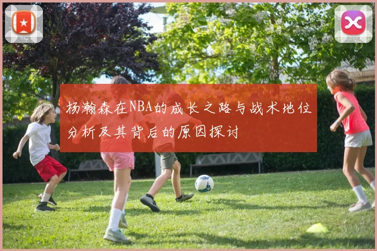 杨瀚森在NBA的成长之路与战术地位分析及其背后的原因探讨