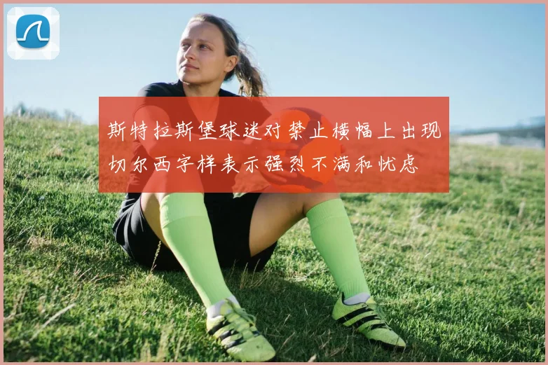 斯特拉斯堡球迷对禁止横幅上出现切尔西字样表示强烈不满和忧虑