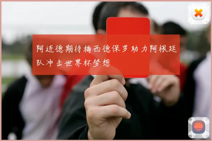 阿连德期待梅西德保罗助力阿根廷队冲击世界杯梦想