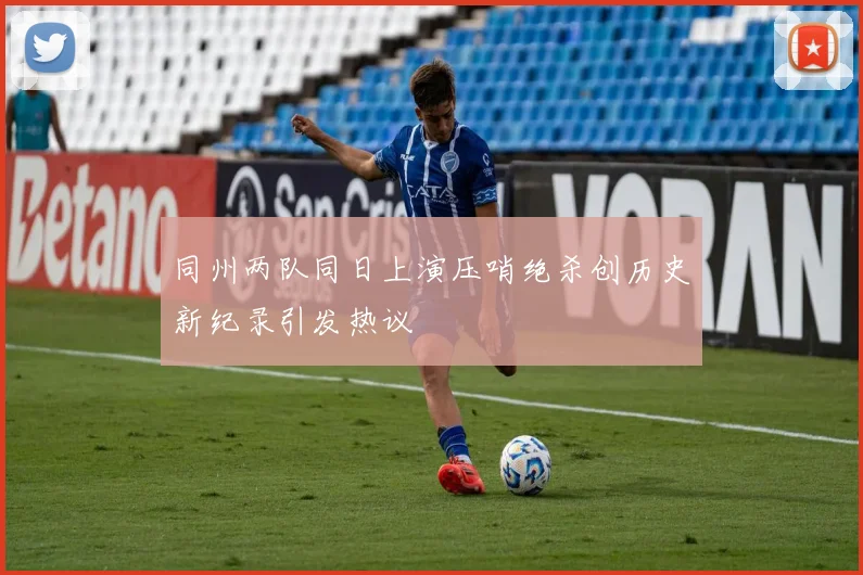 同州两队同日上演压哨绝杀创历史新纪录引发热议