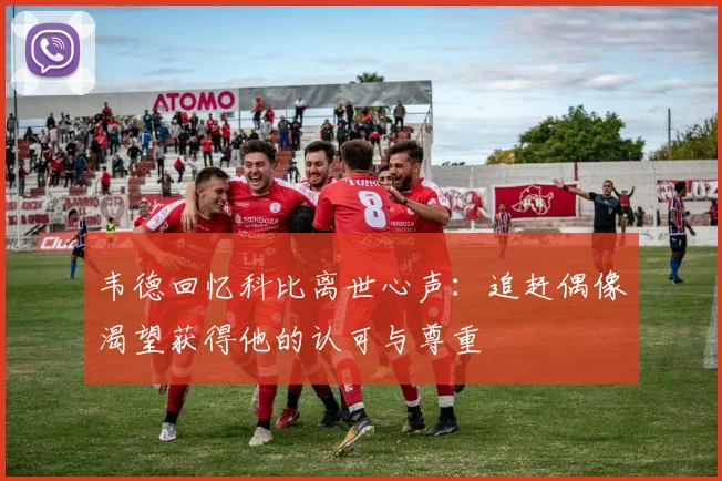 韦德回忆科比离世心声：追赶偶像渴望获得他的认可与尊重