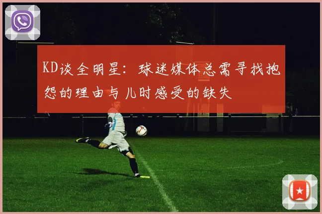 KD谈全明星：球迷媒体总需寻找抱怨的理由与儿时感受的缺失