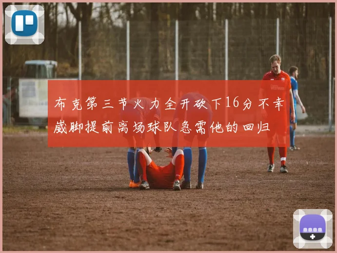 布克第三节火力全开砍下16分不幸崴脚提前离场球队急需他的回归