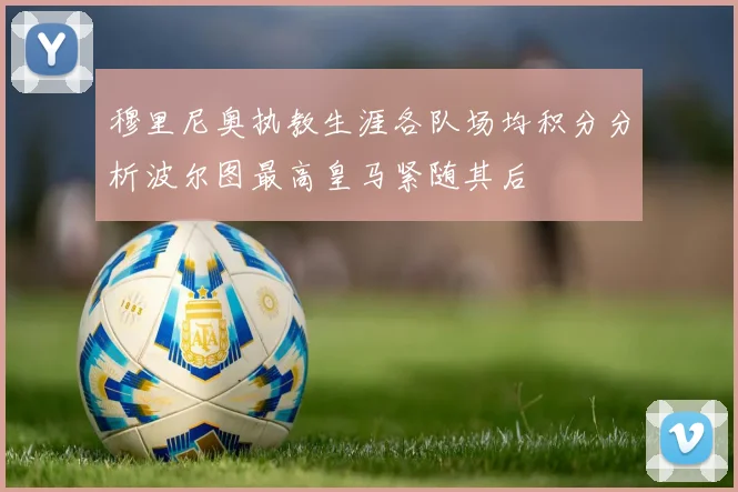 穆里尼奥执教生涯各队场均积分分析波尔图最高皇马紧随其后