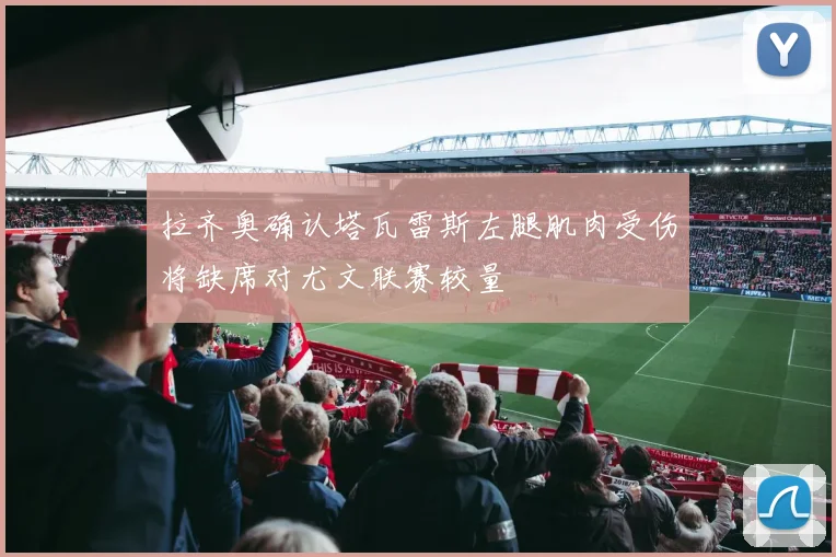 拉齐奥确认塔瓦雷斯左腿肌肉受伤将缺席对尤文联赛较量