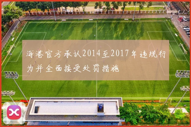 海港官方承认2014至2017年违规行为并全面接受处罚措施