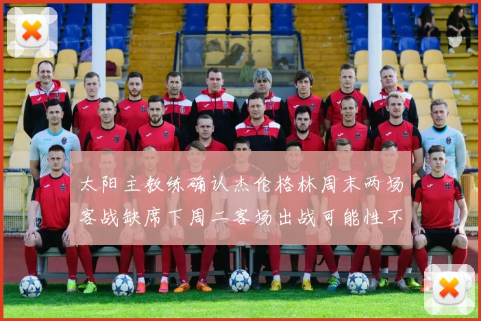 太阳主教练确认杰伦格林周末两场客战缺席下周二客场出战可能性不大