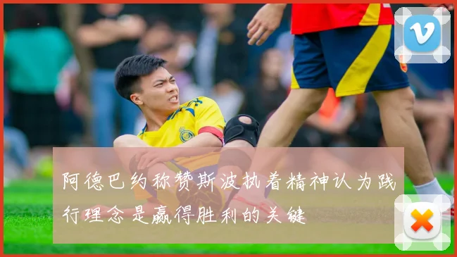 阿德巴约称赞斯波执着精神认为践行理念是赢得胜利的关键