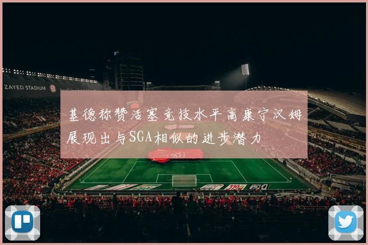 基德称赞活塞竞技水平高康宁汉姆展现出与SGA相似的进步潜力