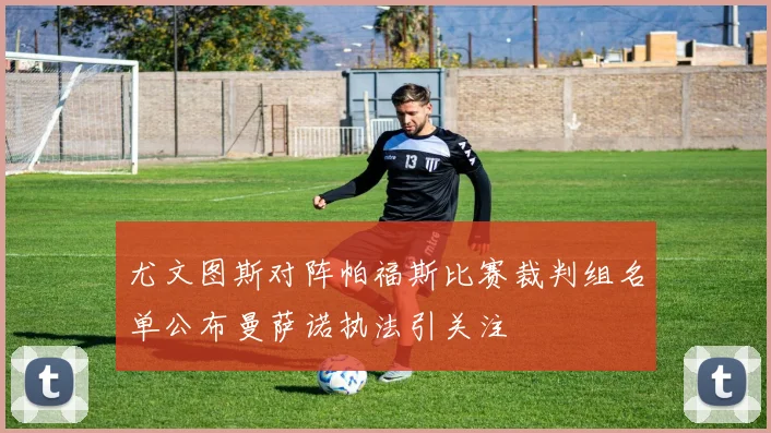尤文图斯对阵帕福斯比赛裁判组名单公布曼萨诺执法引关注